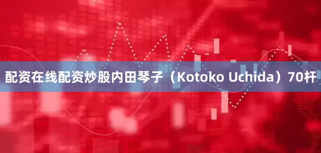 配资在线配资炒股内田琴子（Kotoko Uchida）70杆