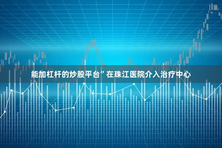 能加杠杆的炒股平台”在珠江医院介入治疗中心