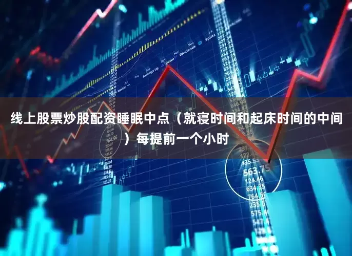 线上股票炒股配资睡眠中点（就寝时间和起床时间的中间）每提前一个小时