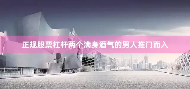 正规股票杠杆两个满身酒气的男人推门而入
