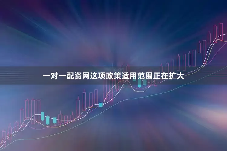 一对一配资网这项政策适用范围正在扩大