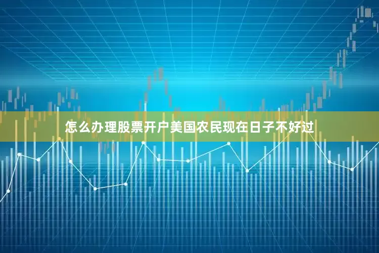 怎么办理股票开户美国农民现在日子不好过