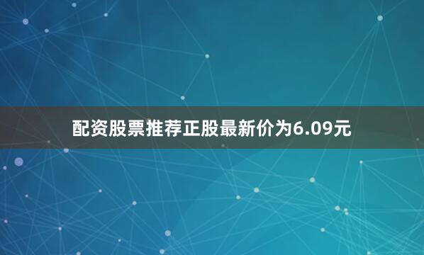 配资股票推荐正股最新价为6.09元