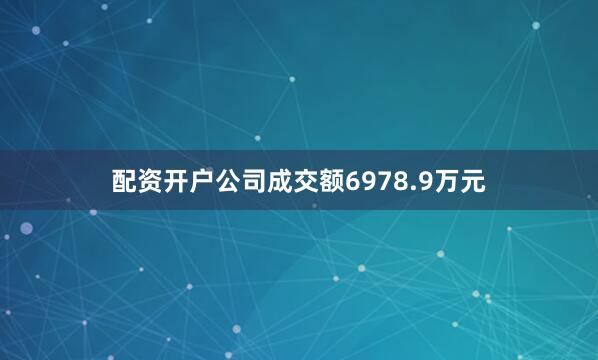配资开户公司成交额6978.9万元