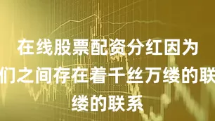 在线股票配资分红因为你们之间存在着千丝万缕的联系