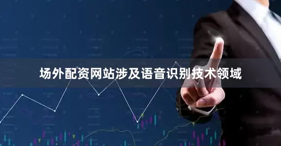 场外配资网站涉及语音识别技术领域