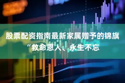 股票配资指南最新家属赠予的锦旗“救命恩人、永生不忘