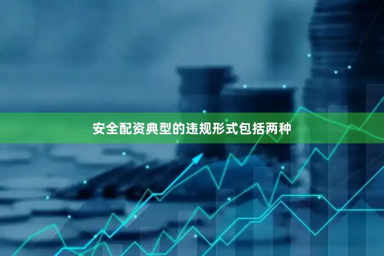 安全配资典型的违规形式包括两种