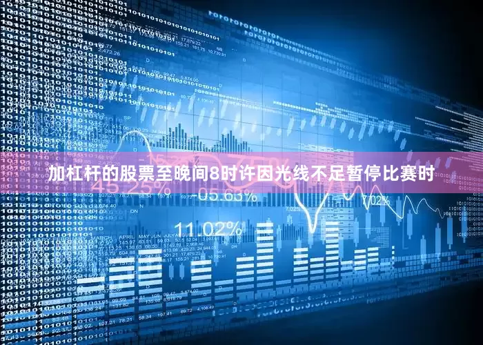 加杠杆的股票至晚间8时许因光线不足暂停比赛时