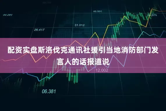 配资实盘斯洛伐克通讯社援引当地消防部门发言人的话报道说