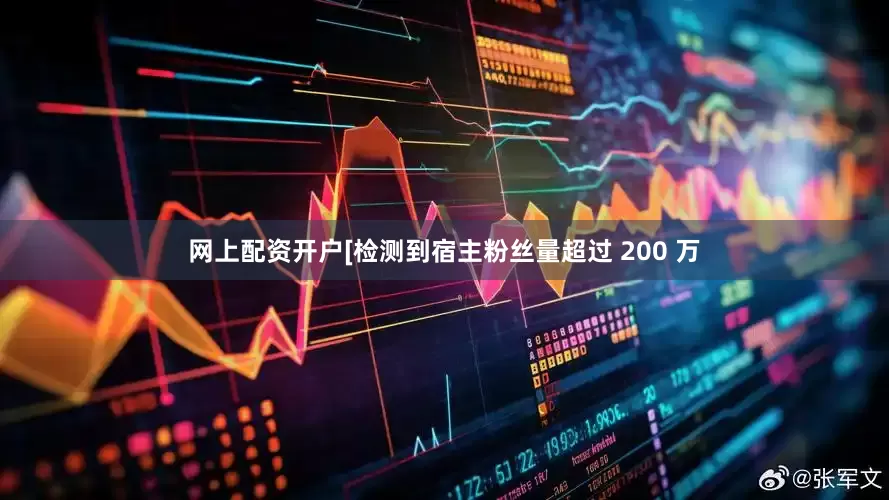 网上配资开户[检测到宿主粉丝量超过 200 万