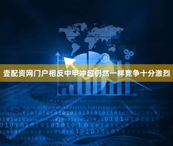 壹配资网门户相反中甲冲超仍然一样竞争十分激烈
