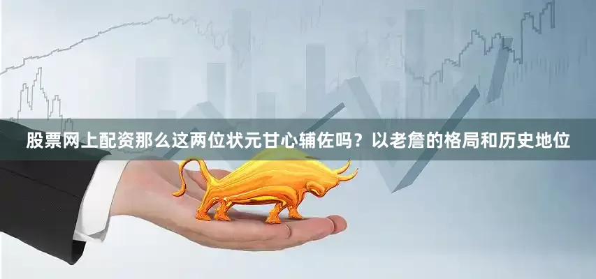 股票网上配资那么这两位状元甘心辅佐吗？以老詹的格局和历史地位